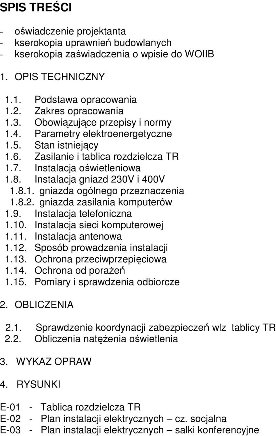 8.2. gniazda zasilania komputerów 1.9. Instalacja telefoniczna 1.10. Instalacja sieci komputerowej 1.11. Instalacja antenowa 1.12. Sposób prowadzenia instalacji 1.13. Ochrona przeciwprzepięciowa 1.14.