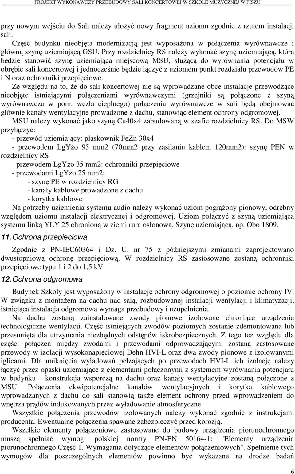 Przy rozdzielnicy RS należy wykonać szynę uziemiającą, która będzie stanowić szynę uziemiająca miejscową MSU, służącą do wyrównania potencjału w obrębie sali koncertowej i jednocześnie będzie łączyć