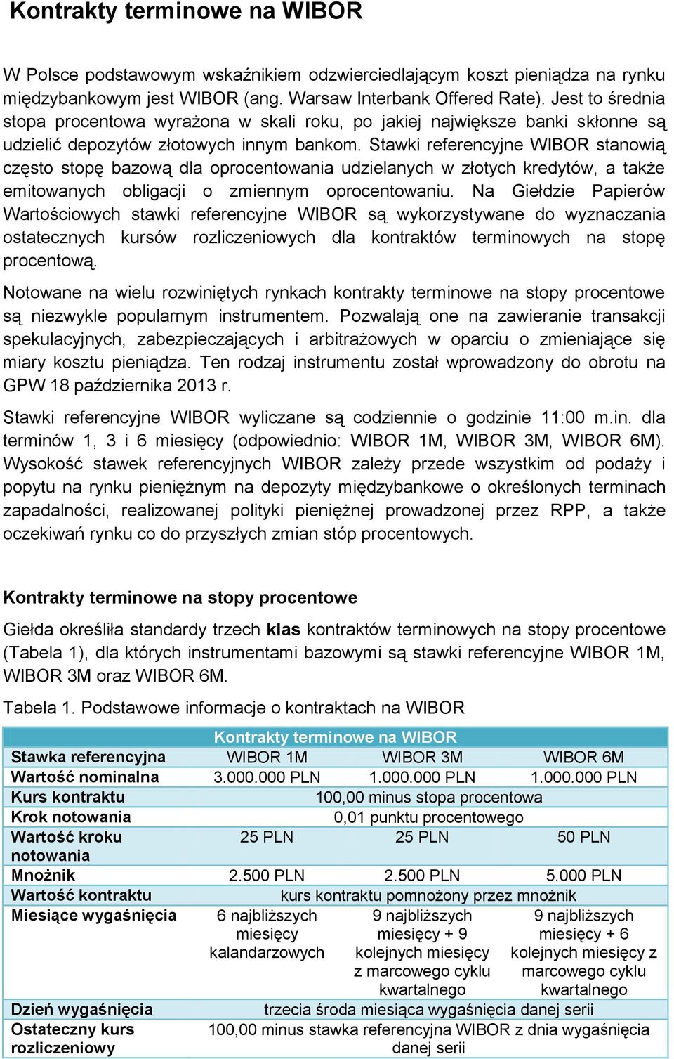 Stawki referencyjne WIBOR stanowią często stopę bazową dla oprocentowania udzielanych w złotych kredytów, a także emitowanych obligacji o zmiennym oprocentowaniu.