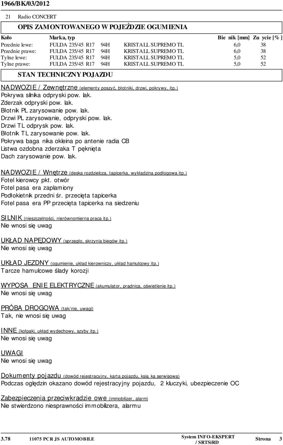 (elementy poszyć, błotniki, drzwi, pokrywy, itp.) Pokrywa silnika odpryski pow. lak. Zderzak odpryski pow. lak. Błotnik PL zarysowanie pow. lak. Drzwi PL zarysowanie, odpryski pow. lak. Drzwi TL odprysk pow.