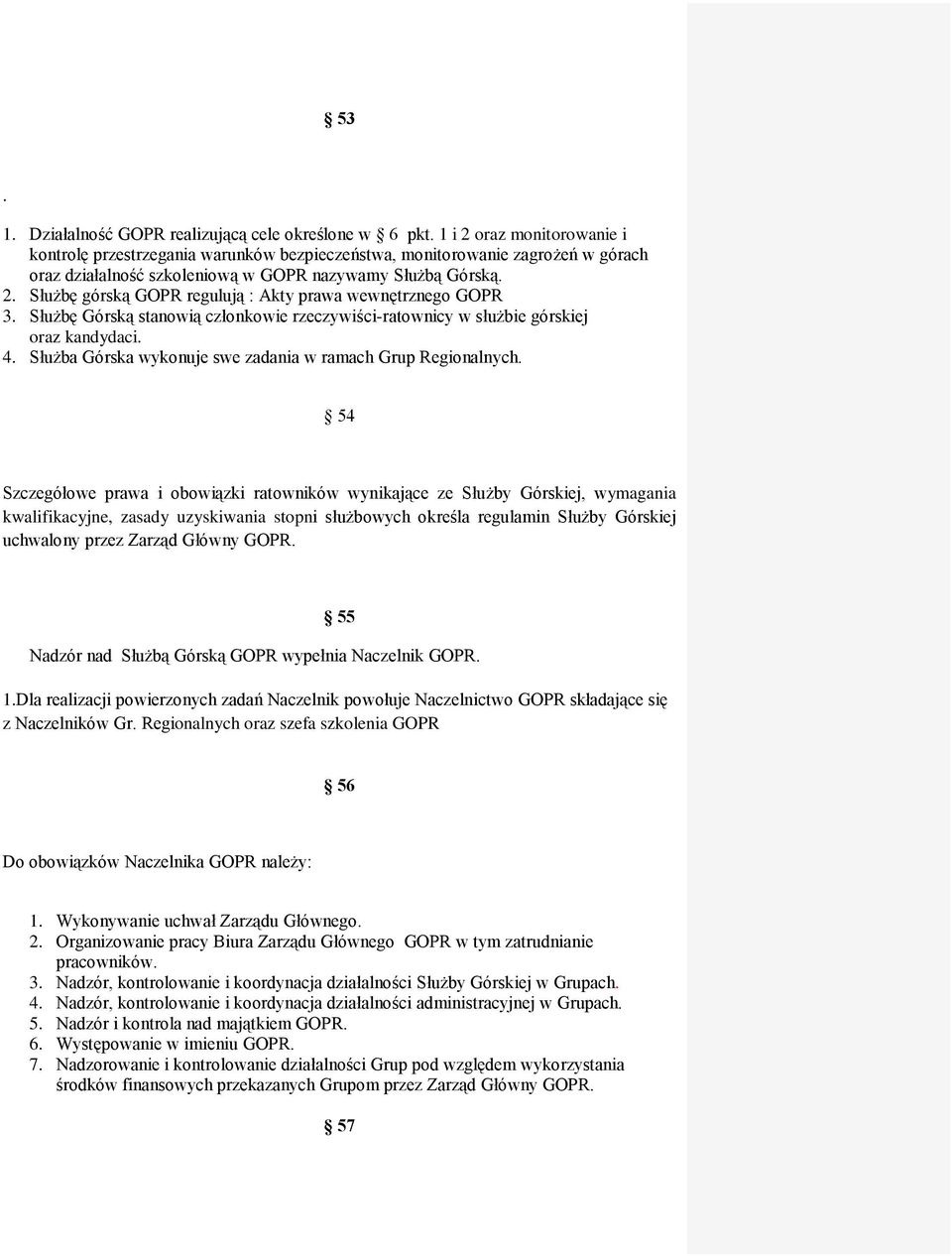 Służbę Górską stanowią członkowie rzeczywiści-ratownicy w służbie górskiej oraz kandydaci. 4. Służba Górska wykonuje swe zadania w ramach Grup Regionalnych.