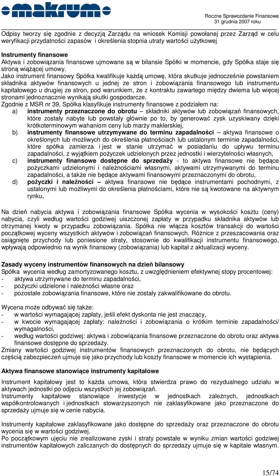 Jako instrument finansowy Spółka kwalifikuje kaŝdą umowę, która skutkuje jednocześnie powstaniem składnika aktywów finansowych u jednej ze stron i zobowiązania finansowego lub instrumentu