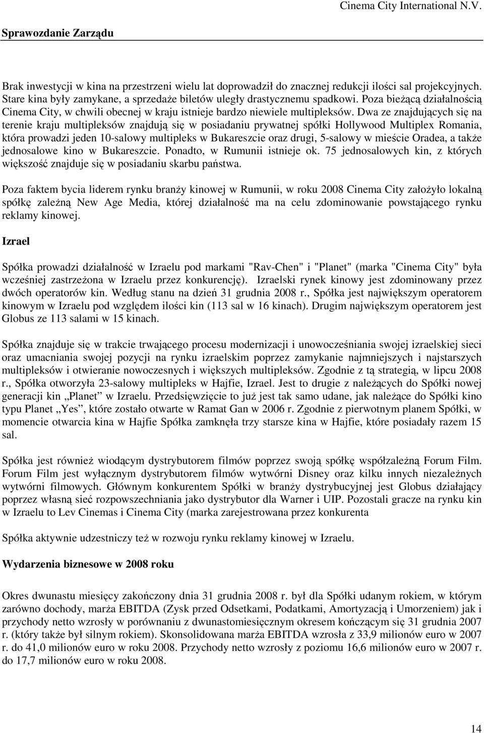 Dwa ze znajdujących się na terenie kraju multipleksów znajdują się w posiadaniu prywatnej spółki Hollywood Multiplex Romania, która prowadzi jeden 10-salowy multipleks w Bukareszcie oraz drugi,