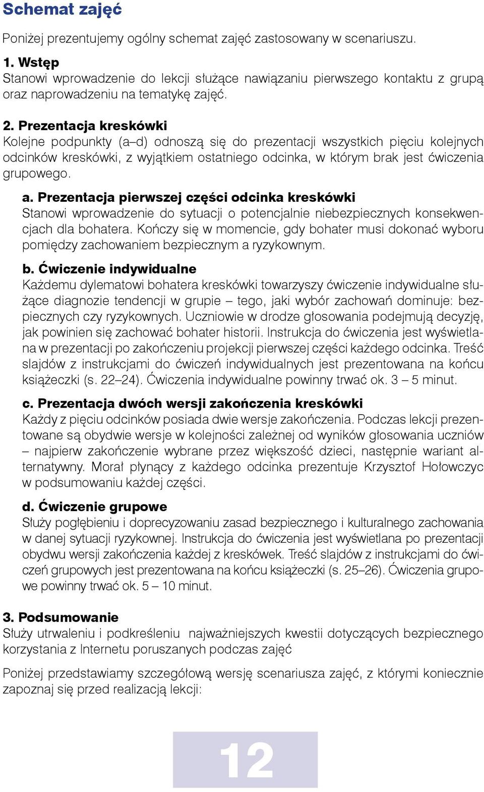 Prezentacja kreskówki Kolejne podpunkty (a d) odnoszą się do prezentacji wszystkich pięciu kolejnych odcinków kreskówki, z wyjątkiem ostatniego odcinka, w którym brak jest ćwiczenia grupowego. a.