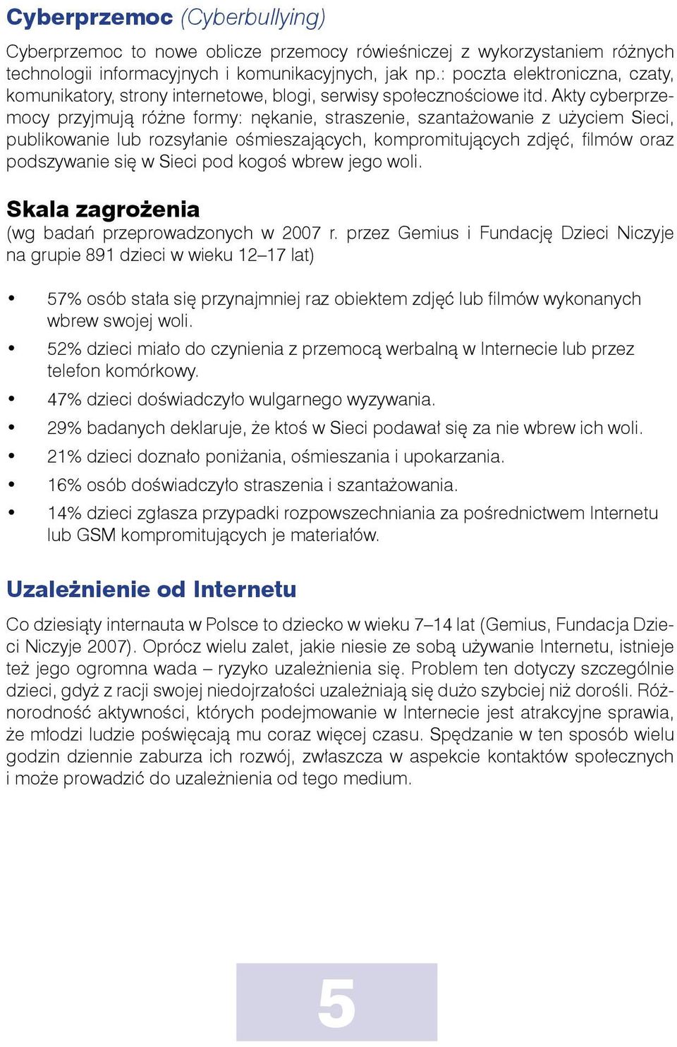 Akty cyberprzemocy przyjmują różne formy: nękanie, straszenie, szantażowanie z użyciem Sieci, publikowanie lub rozsyłanie ośmieszających, kompromitujących zdjęć, filmów oraz podszywanie się w Sieci