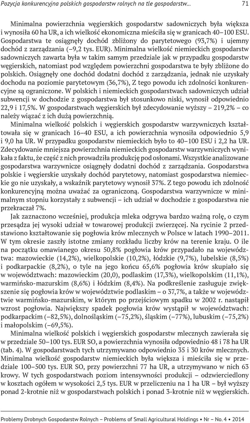 Gospodarstwa te osiągnęły dochód zbliżony do parytetowego (93,7%) i ujemny dochód z zarządzania ( 9,2 tys. EUR).