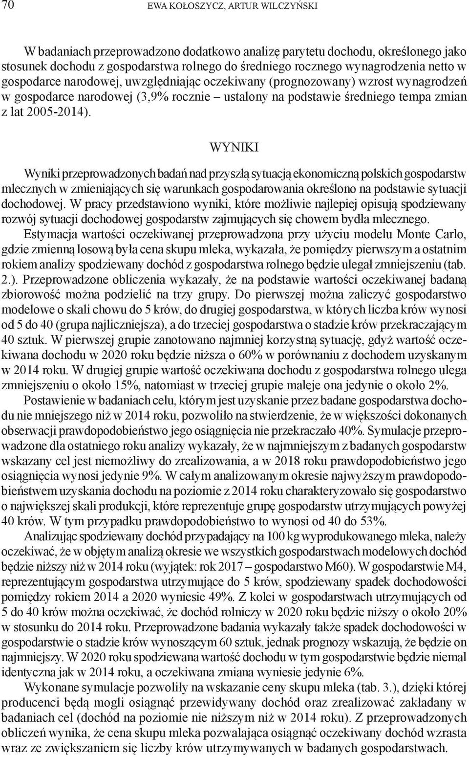 WYNIKI Wyniki przeprowadzonych badań nad przyszłą sytuacją ekonomiczną polskich gospodarstw mlecznych w zmieniających się warunkach gospodarowania określono na podstawie sytuacji dochodowej.