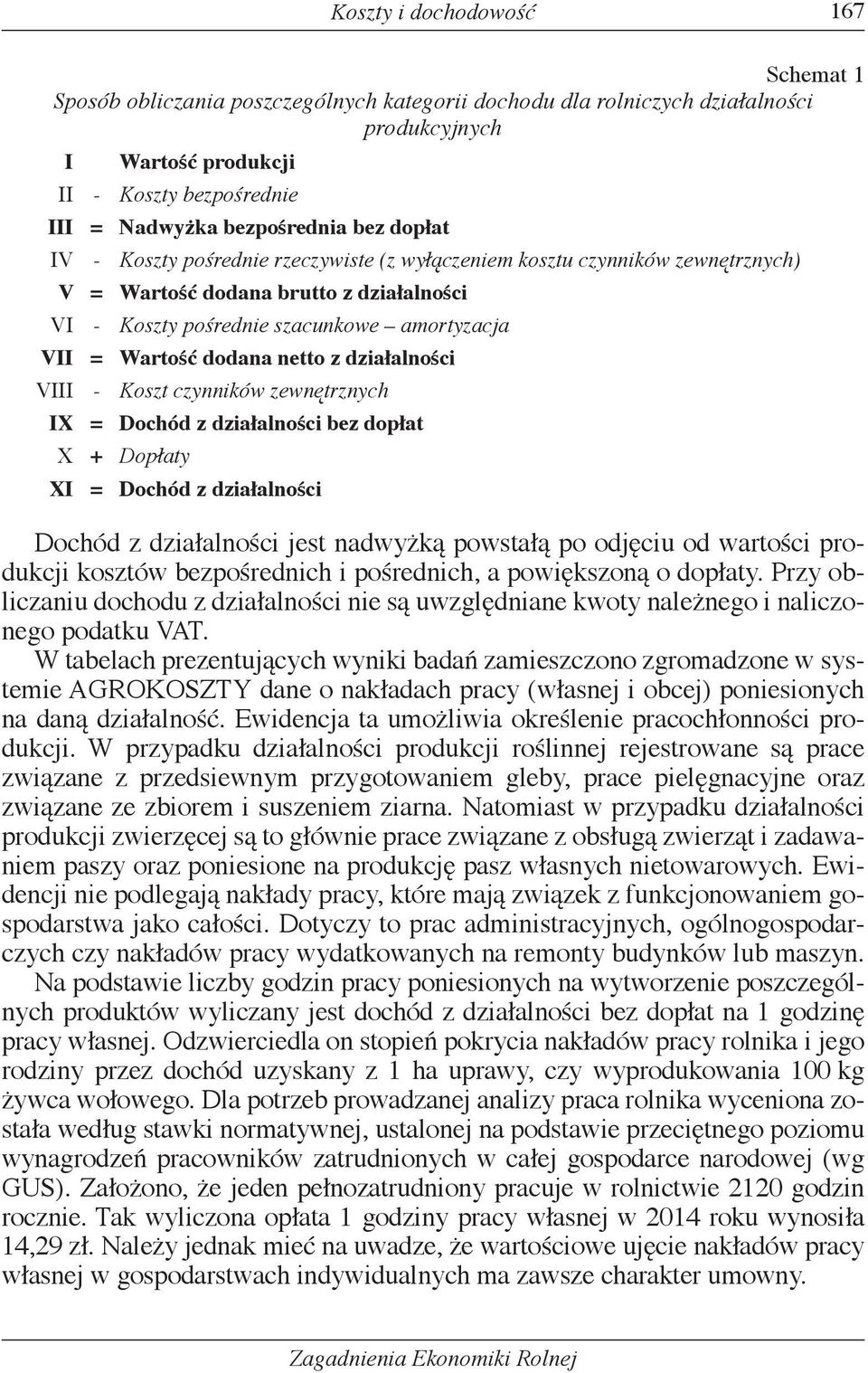 Wartość dodana netto z działalności VIII - Koszt czynników zewnętrznych IX = Dochód z działalności bez dopłat X + Dopłaty XI = Dochód z działalności Dochód z działalności jest nadwyżką powstałą po