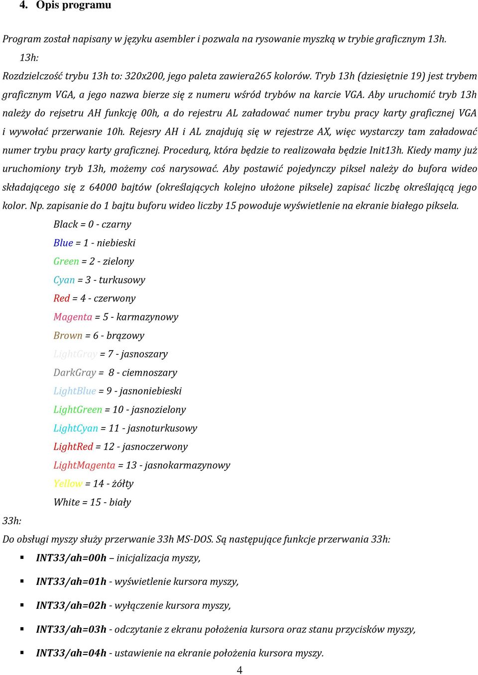 Aby uruchomić tryb 13h należy do rejsetru AH funkcję 00h, a do rejestru AL załadować numer trybu pracy karty graficznej VGA i wywołać przerwanie 10h.