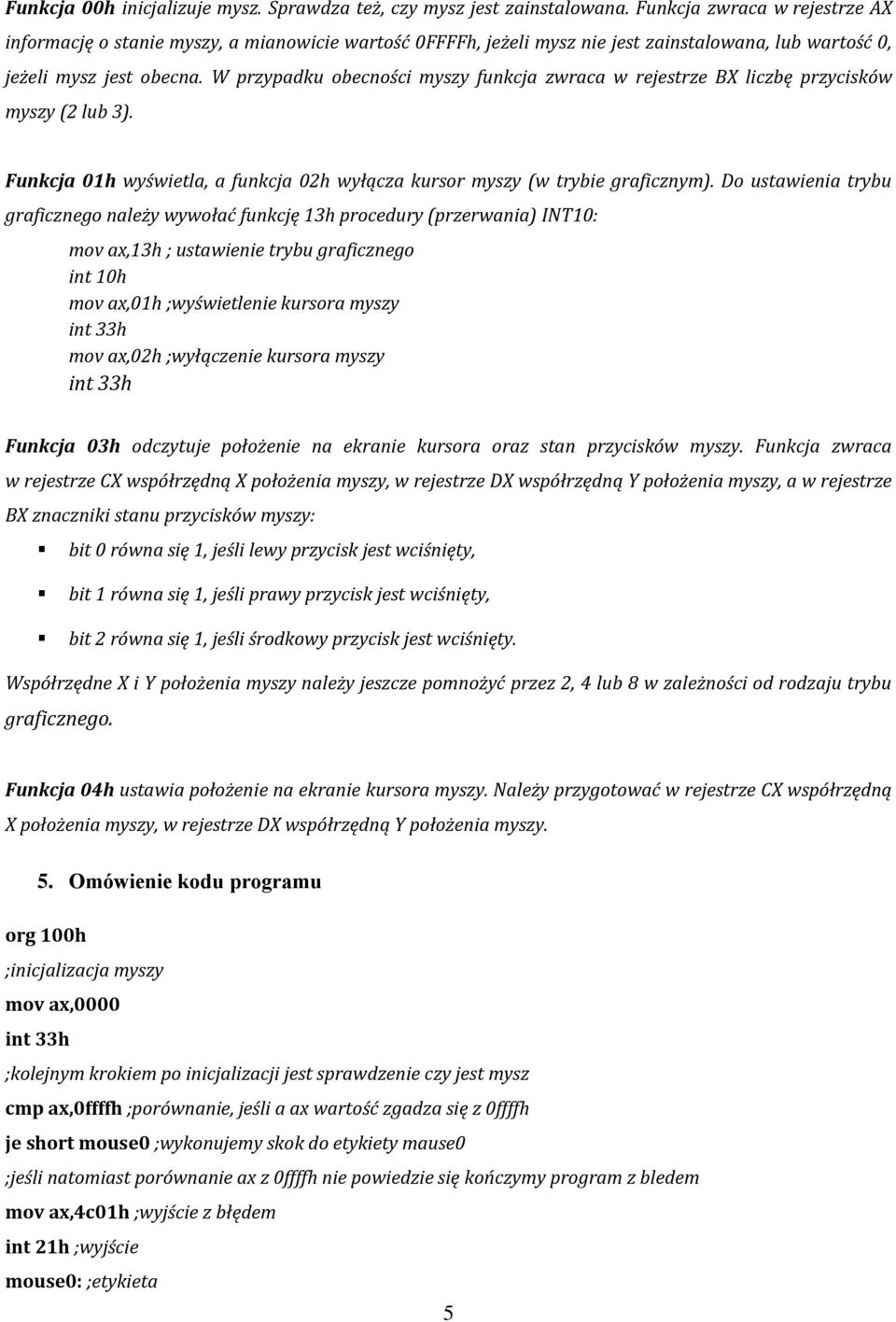 W przypadku obecności myszy funkcja zwraca w rejestrze BX liczbę przycisków myszy (2 lub 3). Funkcja 01h wyświetla, a funkcja 02h wyłącza kursor myszy (w trybie graficznym).