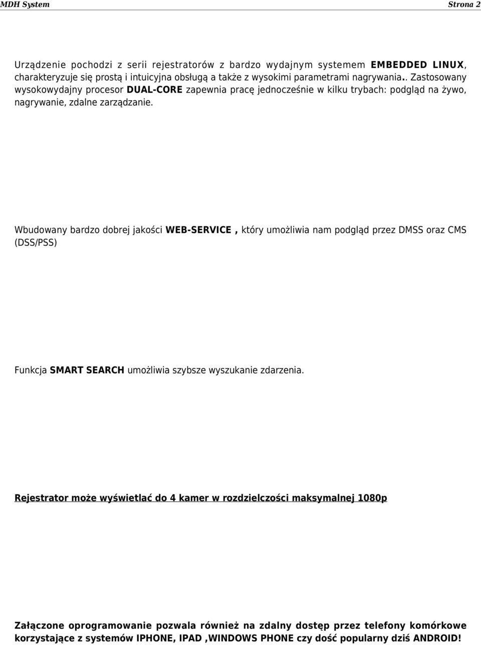 Wbudowany bardzo dobrej jakości WEB-SERVICE, który umożliwia nam podgląd przez DMSS oraz CMS (DSS/PSS) Funkcja SMART SEARCH umożliwia szybsze wyszukanie zdarzenia.