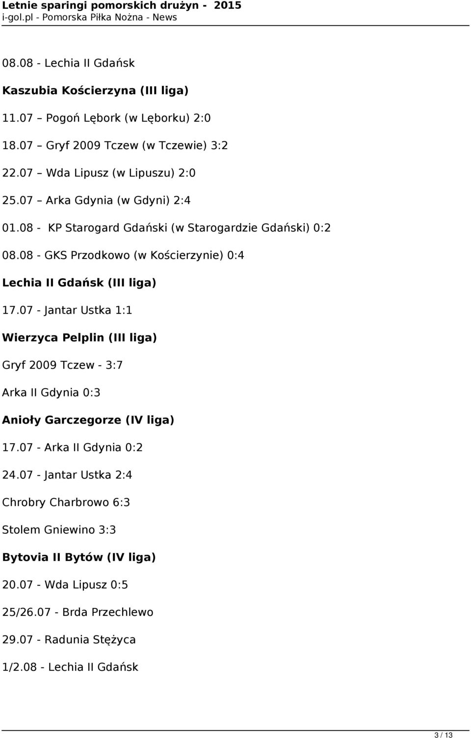 07 - Jantar Ustka 1:1 Wierzyca Pelplin (III liga) Gryf 2009 Tczew - 3:7 Arka II Gdynia 0:3 Anioły Garczegorze (IV liga) 17.07 - Arka II Gdynia 0:2 24.