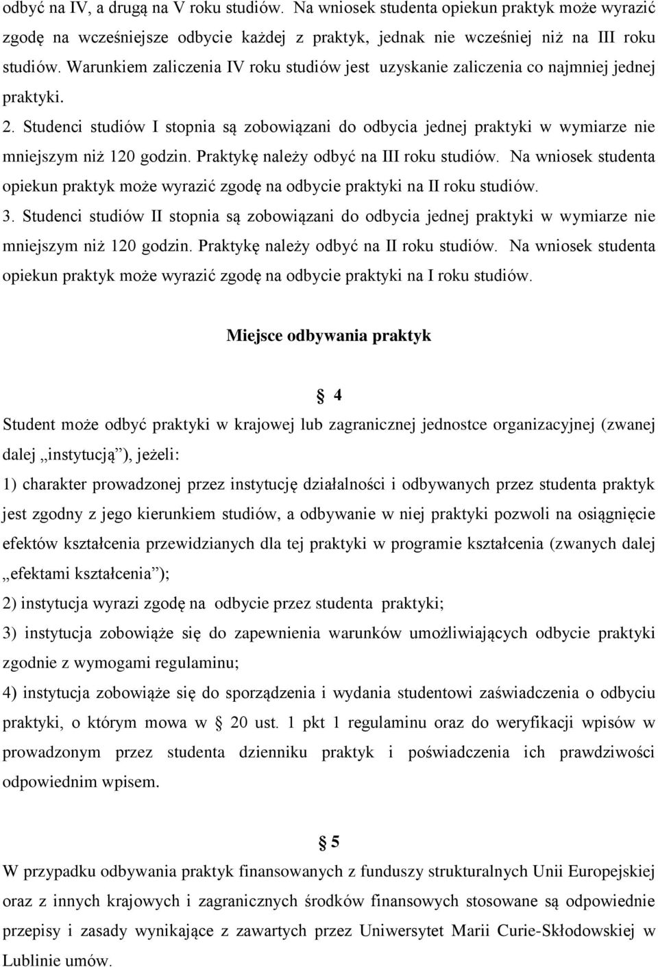 Studenci studiów I stopnia są zobowiązani do odbycia jednej praktyki w wymiarze nie mniejszym niż 120 godzin. Praktykę należy odbyć na III roku studiów.