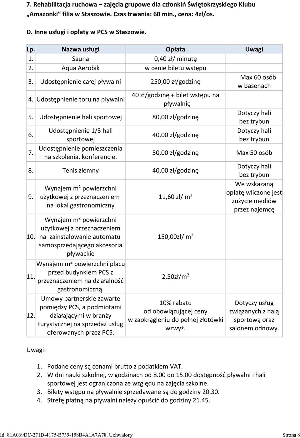 Udostępnienie toru na pływalni 40 zł/godzinę + bilet wstępu na pływalnię 5. Udostępnienie hali sportowej 80,00 zł/godzinę Dotyczy hali bez trybun 6.