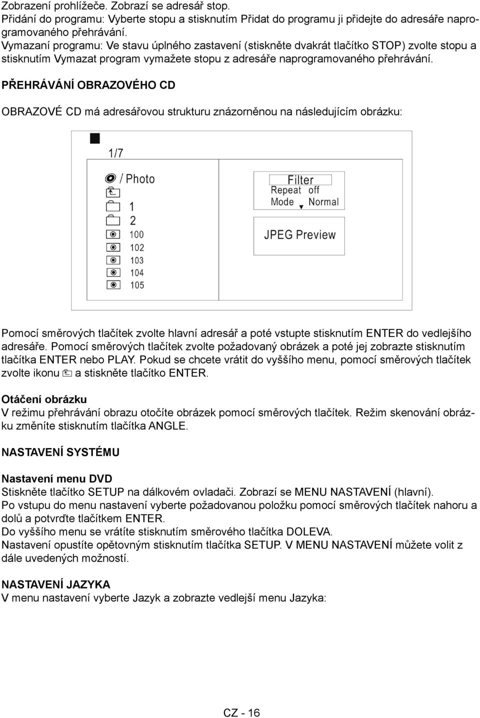 PŘEHRÁVÁNÍ OBRAZOVÉHO CD OBRAZOVÉ CD má adresářovou strukturu znázorněnou na následujícím obrázku: Pomocí směrových tlačítek zvolte hlavní adresář a poté vstupte stisknutím ENTER do vedlejšího