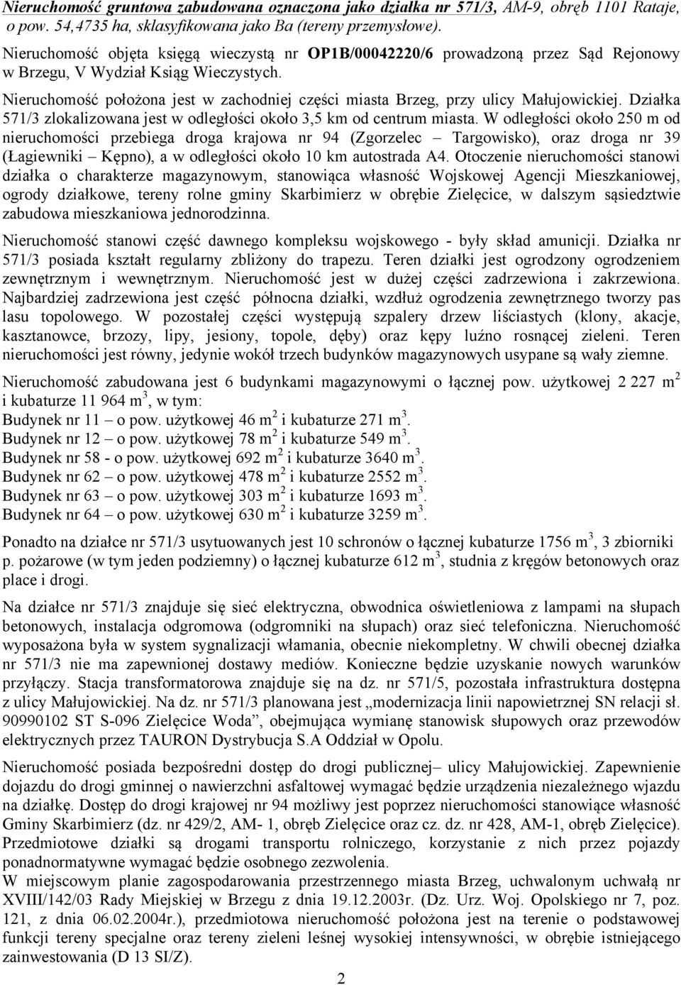 Nieruchomość położona jest w zachodniej części miasta Brzeg, przy ulicy Małujowickiej. Działka 571/3 zlokalizowana jest w odległości około 3,5 km od centrum miasta.