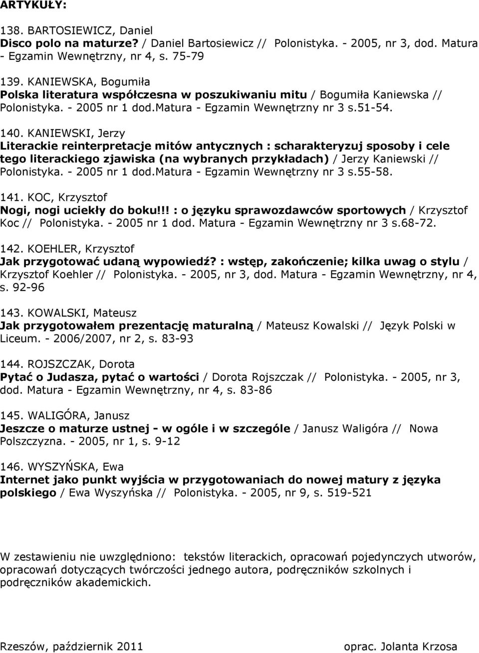 KANIEWSKI, Jerzy Literackie reinterpretacje mitów antycznych : scharakteryzuj sposoby i cele tego literackiego zjawiska (na wybranych przykładach) / Jerzy Kaniewski // Polonistyka. - 2005 nr 1 dod.