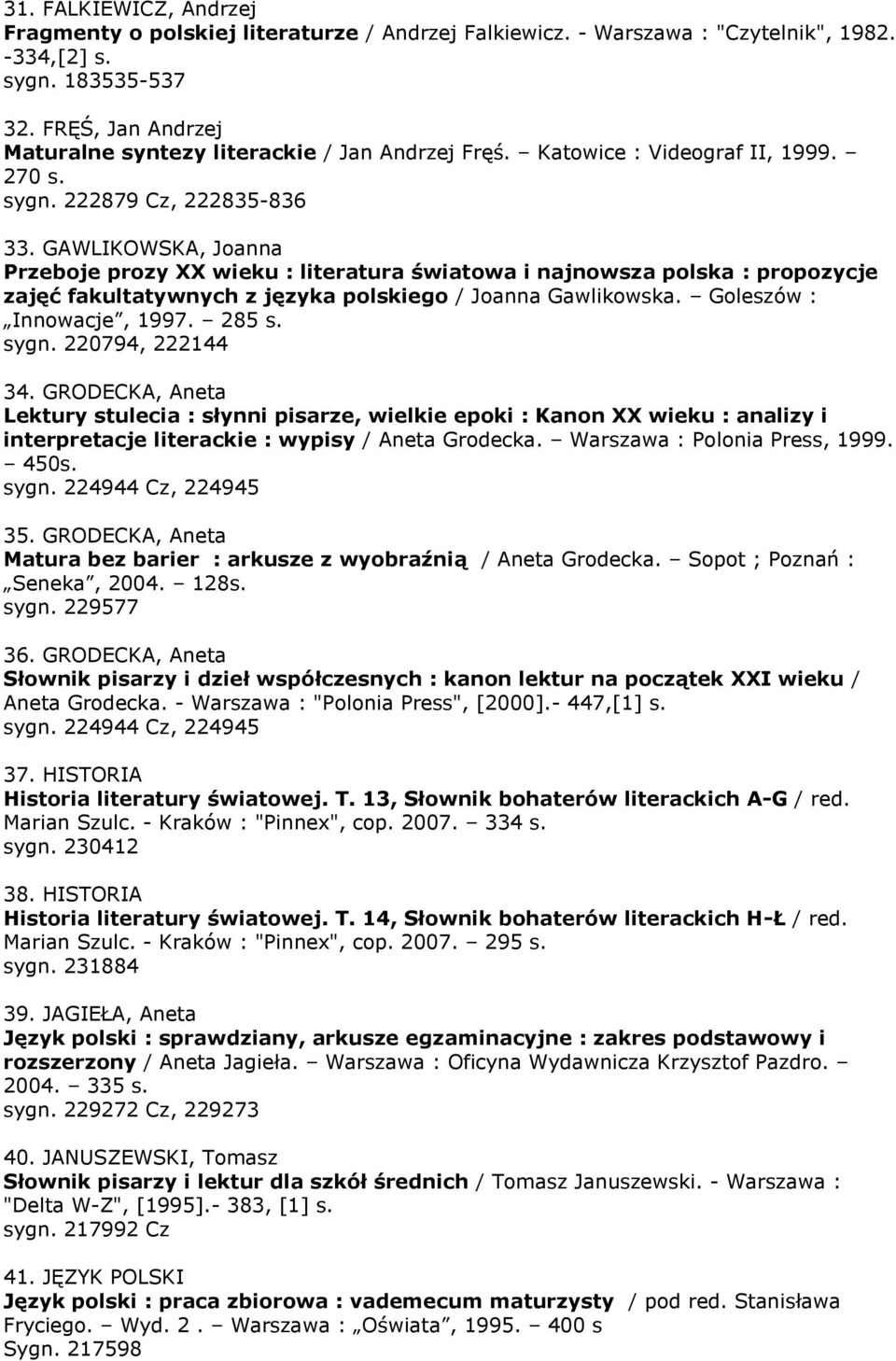 GAWLIKOWSKA, Joanna Przeboje prozy XX wieku : literatura światowa i najnowsza polska : propozycje zajęć fakultatywnych z języka polskiego / Joanna Gawlikowska. Goleszów : Innowacje, 1997. 285 s. sygn.