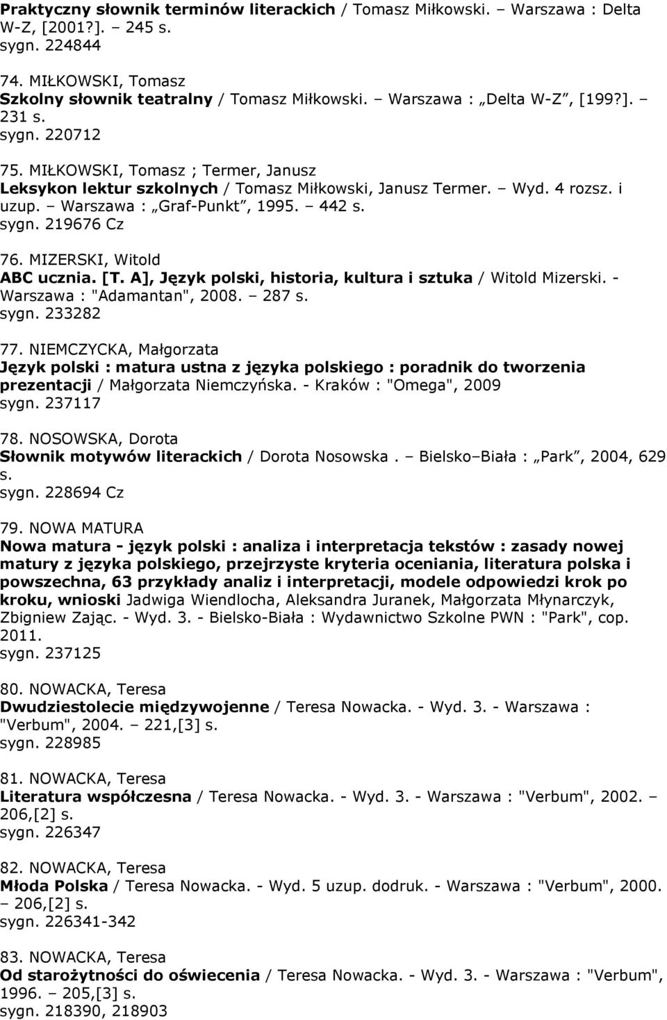 442 s. sygn. 219676 Cz 76. MIZERSKI, Witold ABC ucznia. [T. A], Język polski, historia, kultura i sztuka / Witold Mizerski. - Warszawa : "Adamantan", 2008. 287 s. sygn. 233282 77.