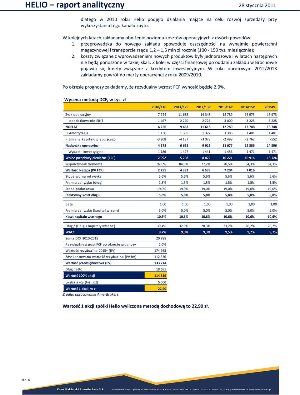 przeprowadzka do nowego zakładu spowoduje oszczędności na wynajmie powierzchni magazynowej i transporcie rzędu 1,2 1,5 mln zł rocznie (100-150 tys. miesięcznie); 2.