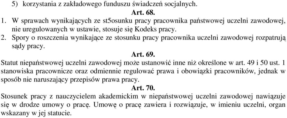 Spory o roszczenia wynikajce ze stosunku pracy pracownika uczelni zawodowej rozpatruj sdy pracy. Art. 69. Statut niepastwowej uczelni zawodowej moe ustanowi inne ni okrelone w art.
