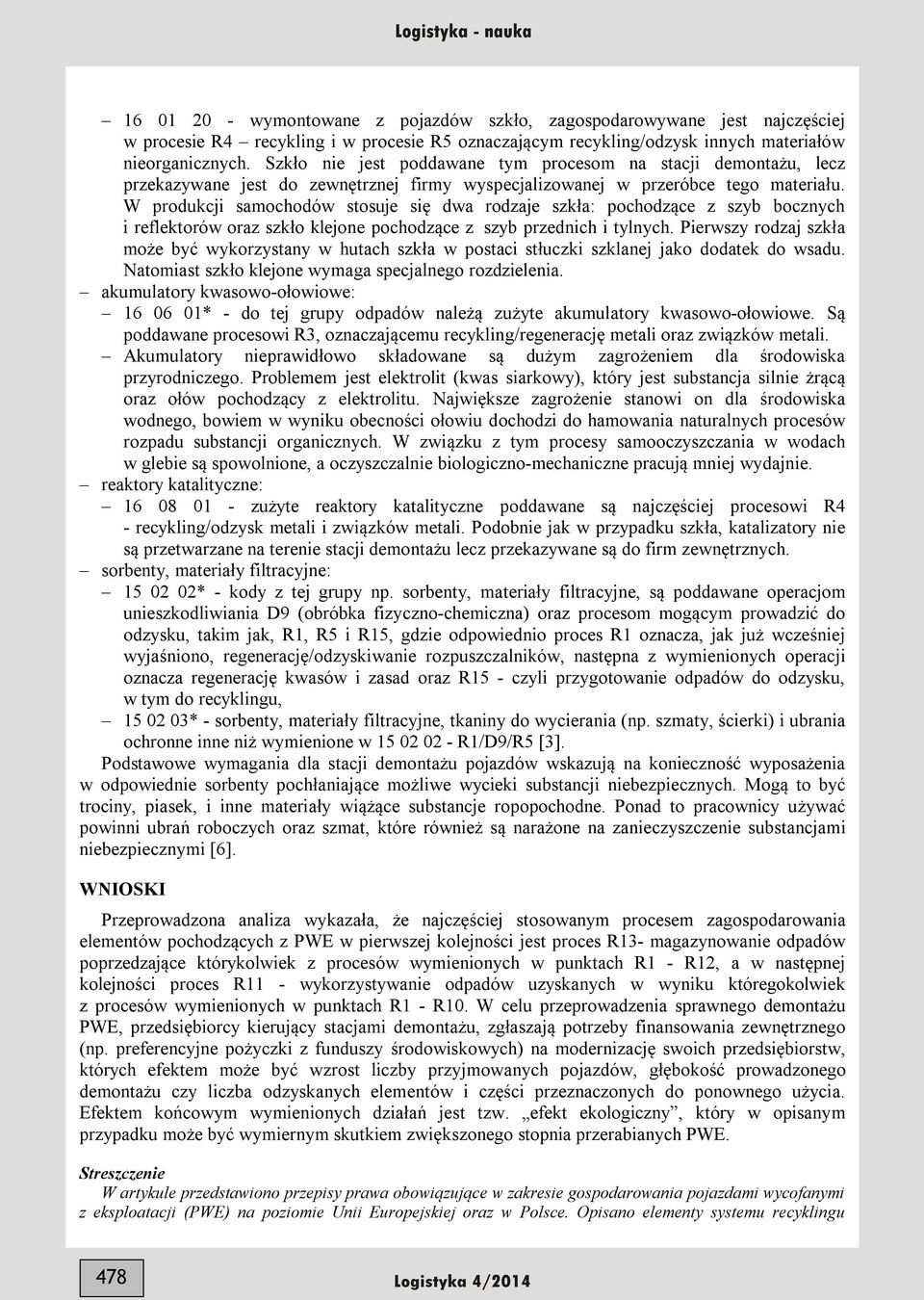 W produkcji samochodów stosuje się dwa rodzaje szkła: pochodzące z szyb bocznych i reflektorów oraz szkło klejone pochodzące z szyb przednich i tylnych.