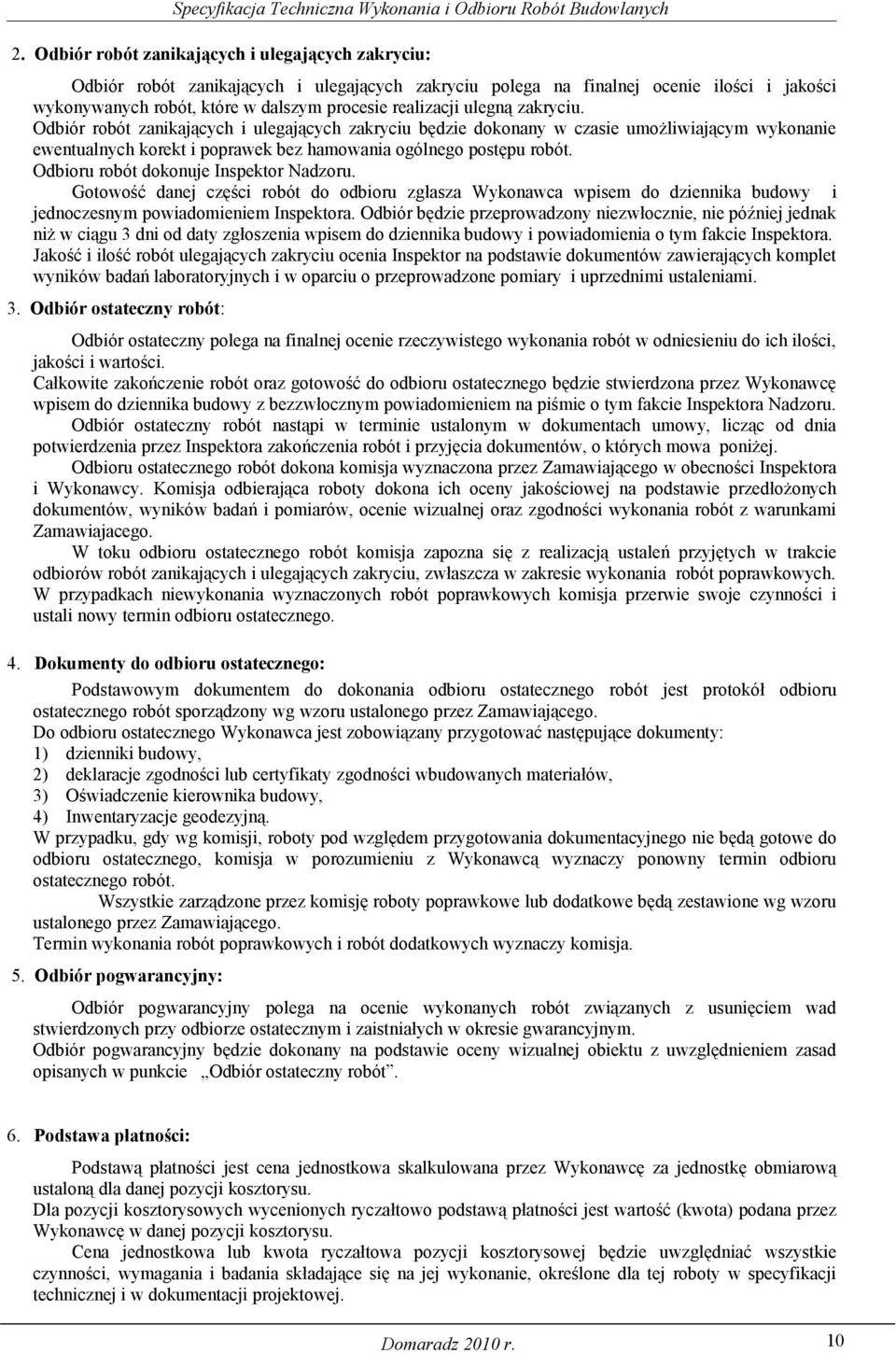 Odbioru robót dokonuje Inspektor Nadzoru. Gotowość danej części robót do odbioru zgłasza Wykonawca wpisem do dziennika budowy i jednoczesnym powiadomieniem Inspektora.