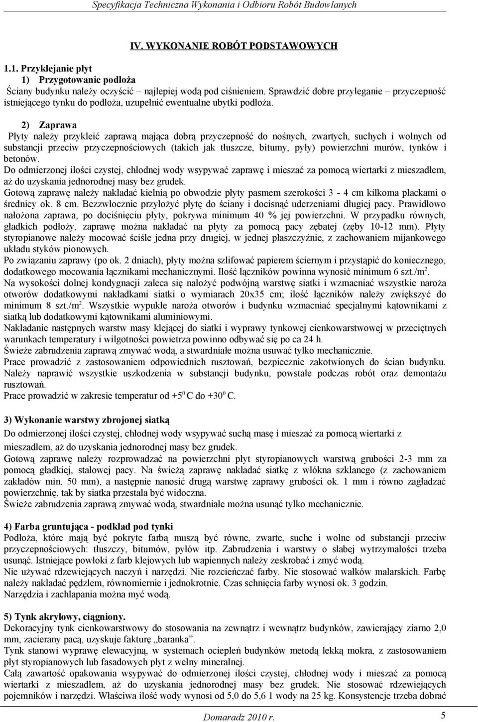 2) Zaprawa Płyty należy przykleić zaprawą mająca dobrą przyczepność do nośnych, zwartych, suchych i wolnych od substancji przeciw przyczepnościowych (takich jak tłuszcze, bitumy, pyły) powierzchni