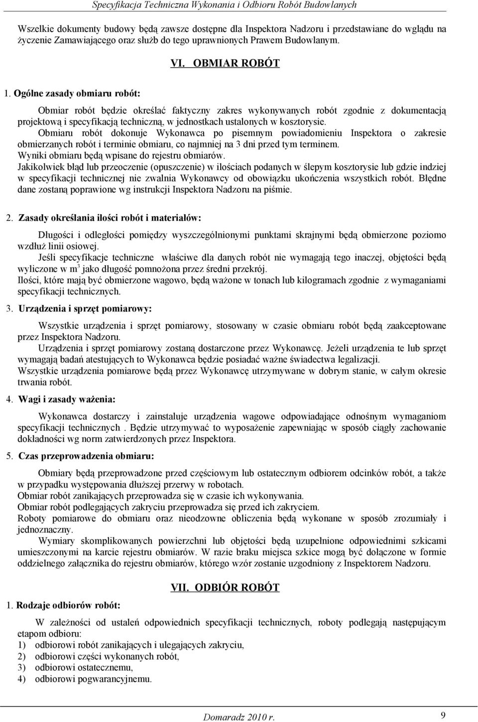 Obmiaru robót dokonuje Wykonawca po pisemnym powiadomieniu Inspektora o zakresie obmierzanych robót i terminie obmiaru, co najmniej na 3 dni przed tym terminem.