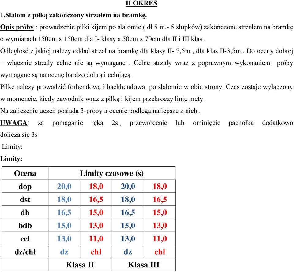 Odległość z jakiej należy oddać strzał na bramkę dla klasy II- 2,5m, dla klas II-3,5m.. Do oceny dobrej włącznie strzały celne nie są wymagane.