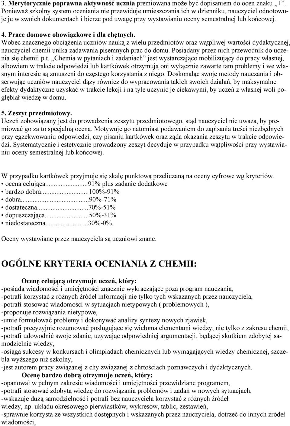 Prace domowe obowiązkowe i dla chętnych. Wobec znacznego obciążenia uczniów nauką z wielu przedmiotów oraz wątpliwej wartości dydaktycznej, nauczyciel chemii unika zadawania pisemnych prac do domu.