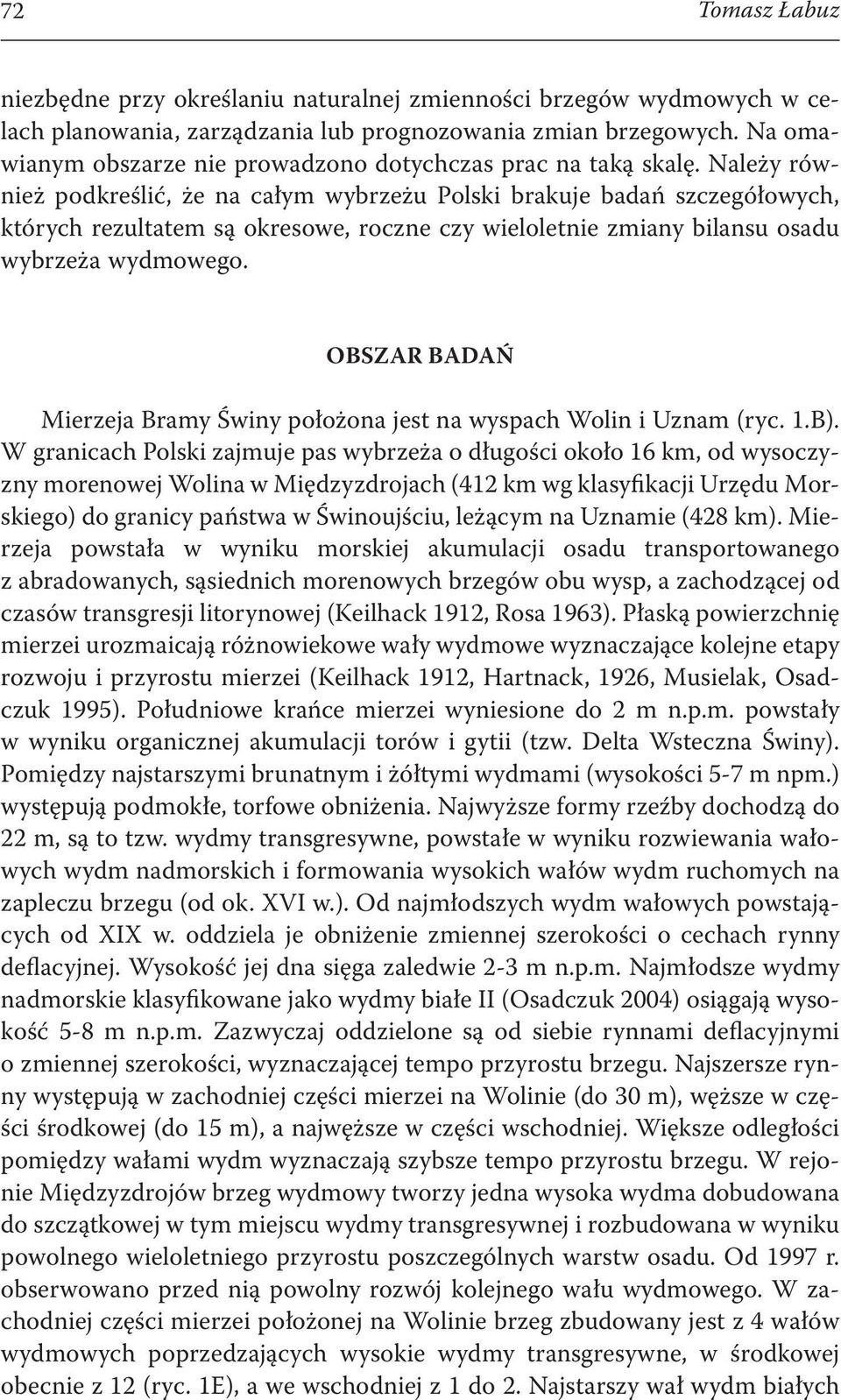 Należy również podkreślić, że na całym wybrzeżu Polski brakuje badań szczegółowych, których rezultatem są okresowe, roczne czy wieloletnie zmiany bilansu osadu wybrzeża wydmowego.
