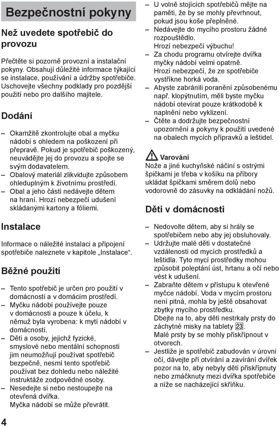 Pokud je spotшebiи poљkozenэ, neuvбdмjte jej do provozu a spojte se svэm dodavatelem. Obalovэ materiбl zlikvidujte zpщsobem ohleduplnэm k ћivotnнmu prostшedн.