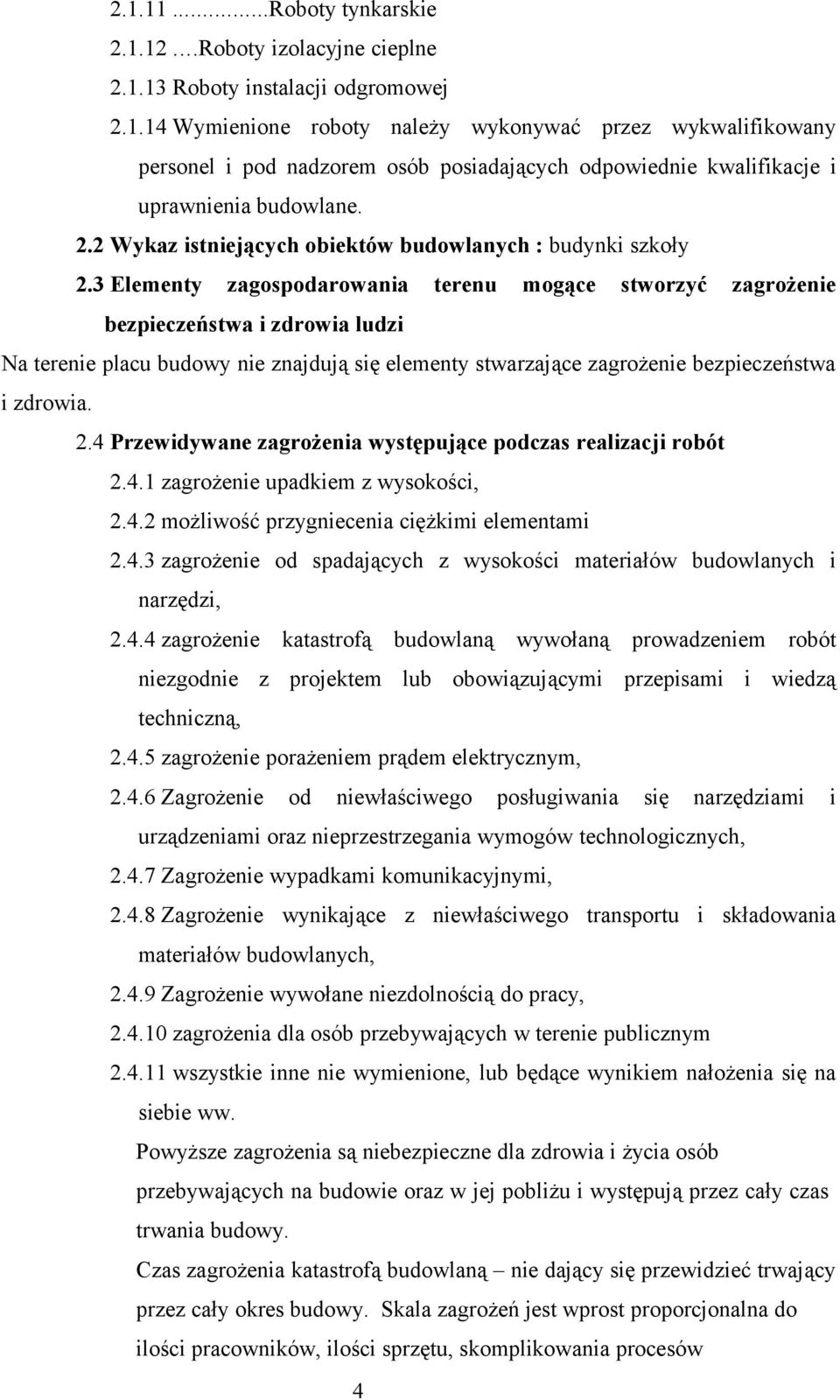 3 Elementy zagospodarowania terenu mogące stworzyć zagrożenie bezpieczeństwa i zdrowia ludzi Na terenie placu budowy nie znajdują się elementy stwarzające zagrożenie bezpieczeństwa i zdrowia. 2.