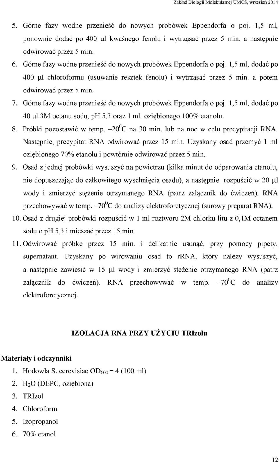 Górne fazy wodne przenieść do nowych probówek Eppendorfa o poj. 1,5 ml, dodać po 40 l 3M octanu sodu, ph 5,3 oraz 1 ml oziębionego 100% etanolu. 8. Próbki pozostawić w temp. 20 0 C na 30 min.