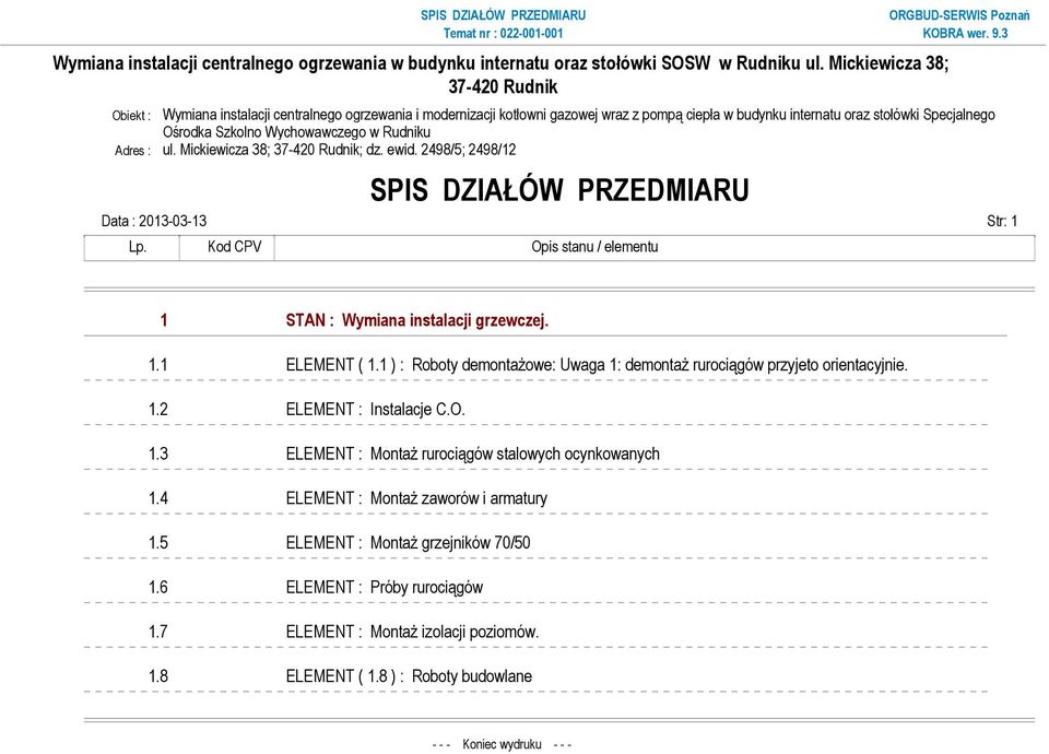 Kod CPV Opis stanu / elementu 1 STAN : Wymiana instalacji grzewczej. 1.1 ELEMENT ( 1.1 ) : Roboty demontaŝowe: Uwaga 1: demontaŝ rurociągów przyjeto orientacyjnie. 1.2 ELEMENT : Instalacje C.O. 1.3 ELEMENT : MontaŜ rurociągów stalowych ocynkowanych 1.