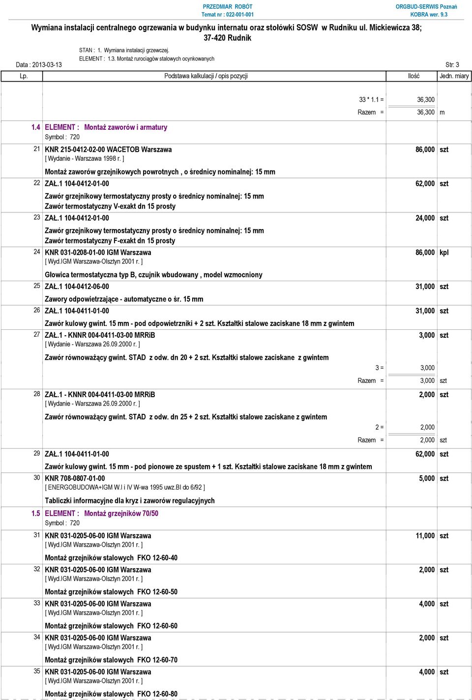 1 104-0412-01-00 62,000 szt Zawór grzejnikowy termostatyczny prosty o średnicy nominalnej: 15 mm Zawór termostatyczny V-exakt dn 15 prosty 23 ZAŁ.