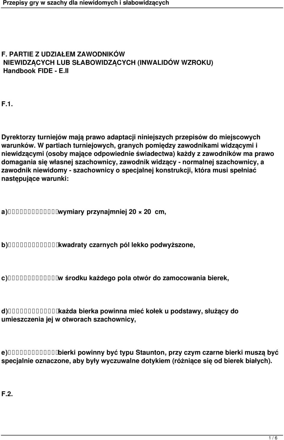 normalnej szachownicy, a zawodnik niewidomy - szachownicy o specjalnej konstrukcji, która musi spełniać następujące warunki: a) wymiary przynajmniej 20 20 cm, b) kwadraty czarnych pól lekko