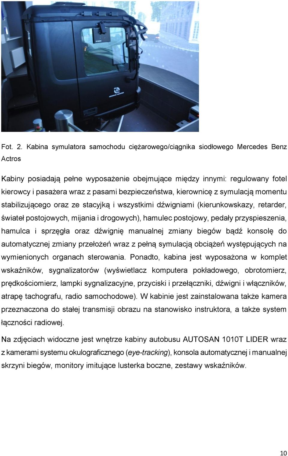bezpieczeństwa, kierownicę z symulacją momentu stabilizującego oraz ze stacyjką i wszystkimi dźwigniami (kierunkowskazy, retarder, świateł postojowych, mijania i drogowych), hamulec postojowy, pedały
