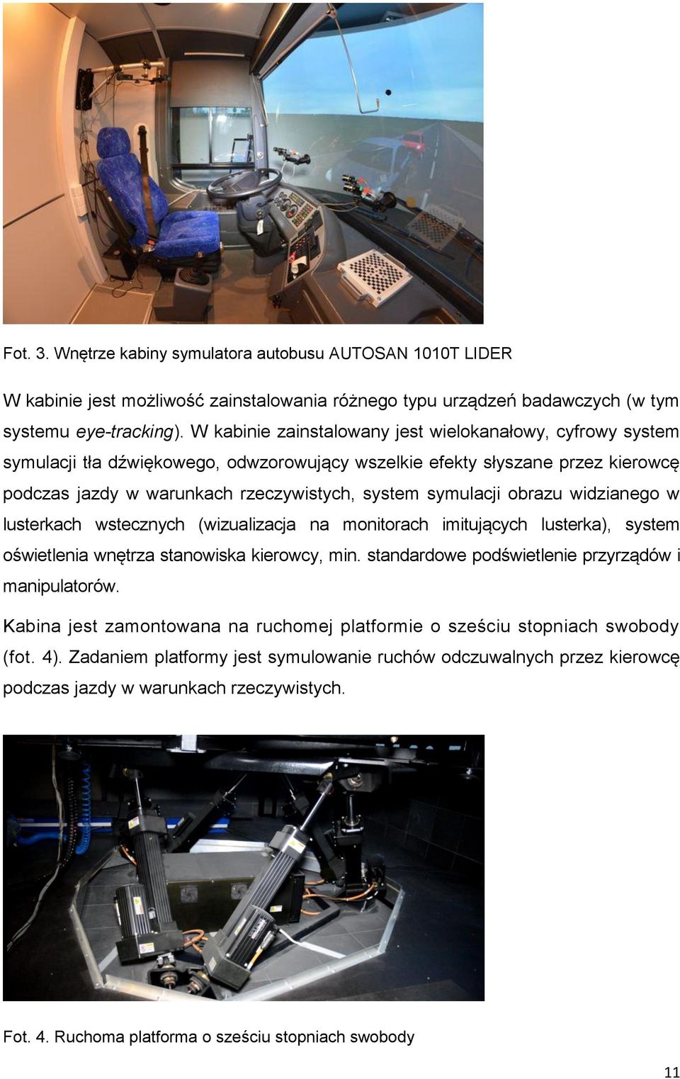 obrazu widzianego w lusterkach wstecznych (wizualizacja na monitorach imitujących lusterka), system oświetlenia wnętrza stanowiska kierowcy, min. standardowe podświetlenie przyrządów i manipulatorów.