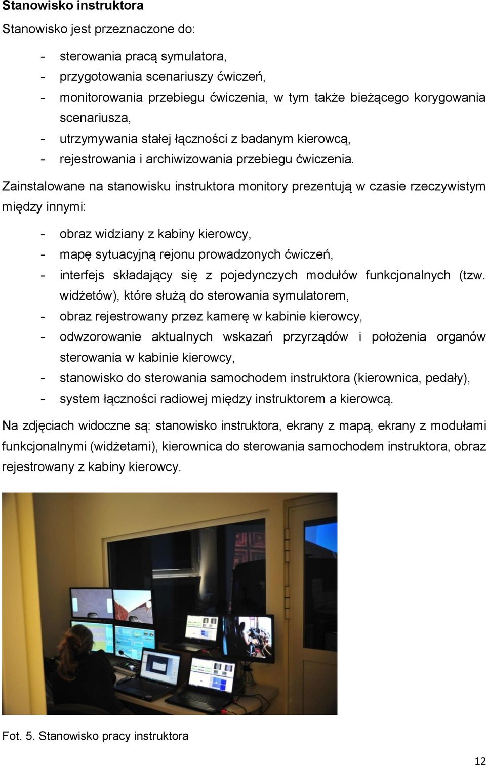 Zainstalowane na stanowisku instruktora monitory prezentują w czasie rzeczywistym między innymi: - obraz widziany z kabiny kierowcy, - mapę sytuacyjną rejonu prowadzonych ćwiczeń, - interfejs
