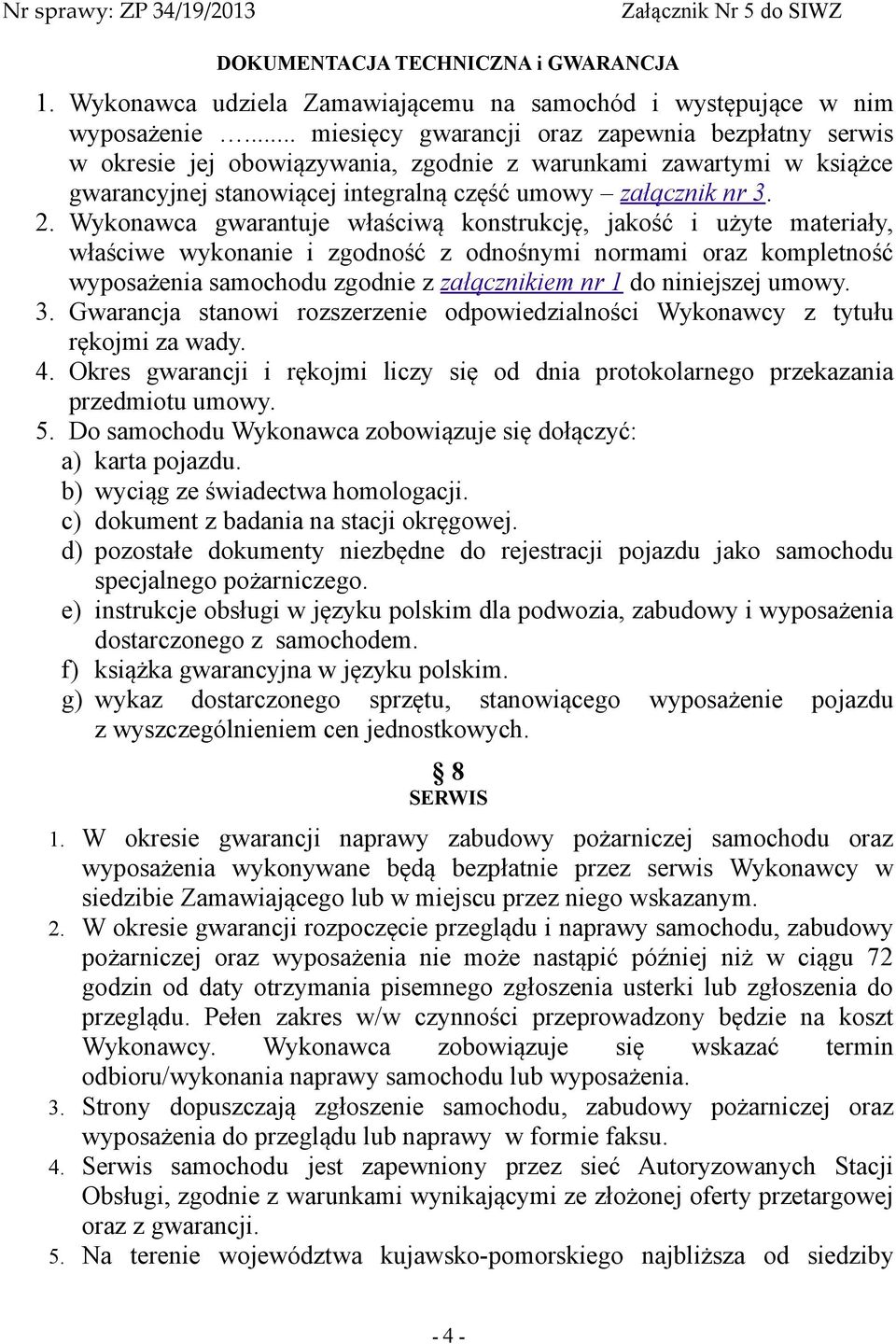 Wykonawca gwarantuje właściwą konstrukcję, jakość i użyte materiały, właściwe wykonanie i zgodność z odnośnymi normami oraz kompletność wyposażenia samochodu zgodnie z załącznikiem nr 1 do niniejszej