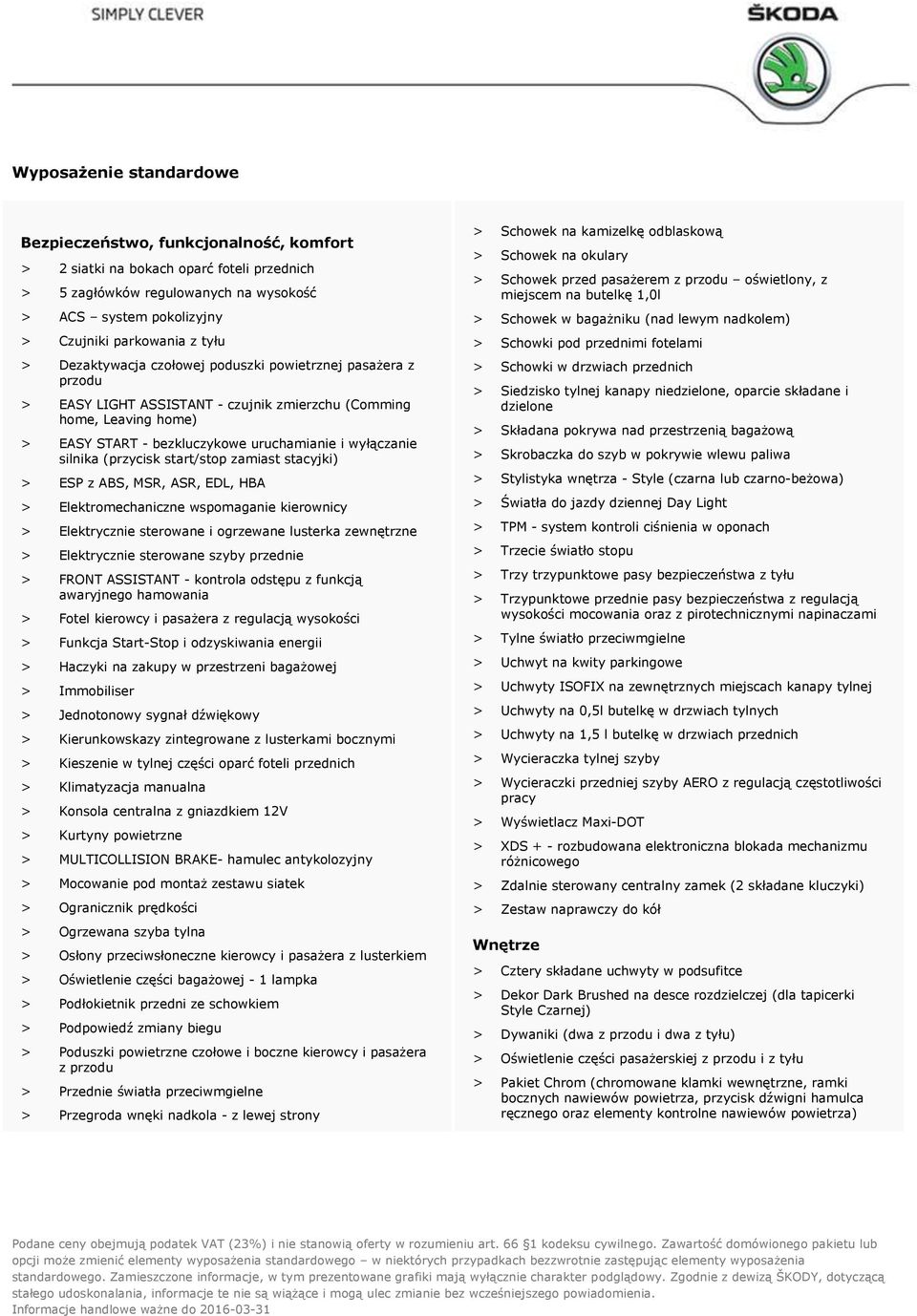 silnika (przycisk start/stop zamiast stacyjki) > ESP z ABS, MSR, ASR, EDL, HBA > Elektromechaniczne wspomaganie kierownicy > Elektrycznie sterowane i ogrzewane lusterka zewnętrzne > Elektrycznie