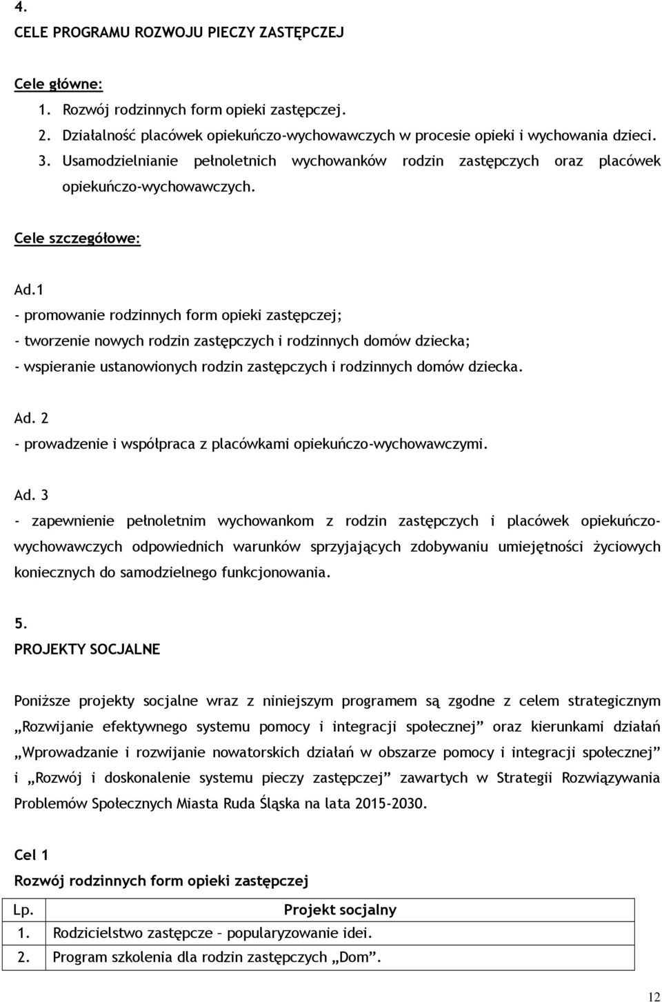 1 - promowanie rodzinnych form opieki zastępczej; - tworzenie nowych rodzin zastępczych i rodzinnych domów dziecka; - wspieranie ustanowionych rodzin zastępczych i rodzinnych domów dziecka. Ad.
