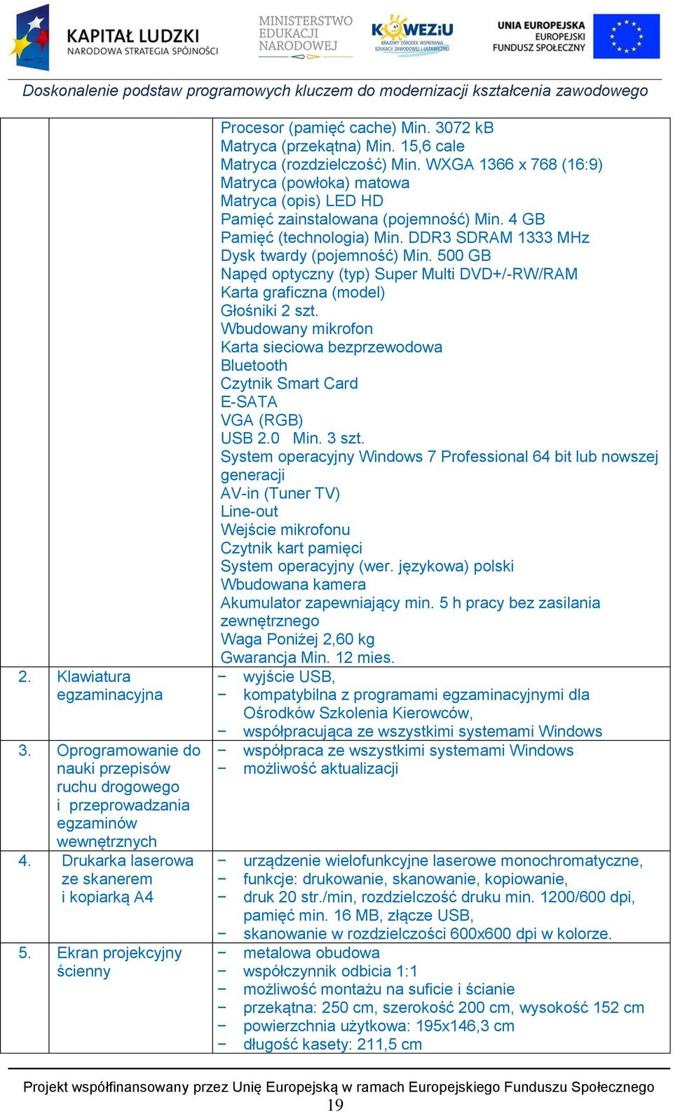 WXGA 1366 x 768 (16:9) Matryca (powłoka) matowa Matryca (opis) LED HD Pamięć zainstalowana (pojemność) Min. 4 GB Pamięć (technologia) Min. DDR3 SDRAM 1333 MHz Dysk twardy (pojemność) Min.