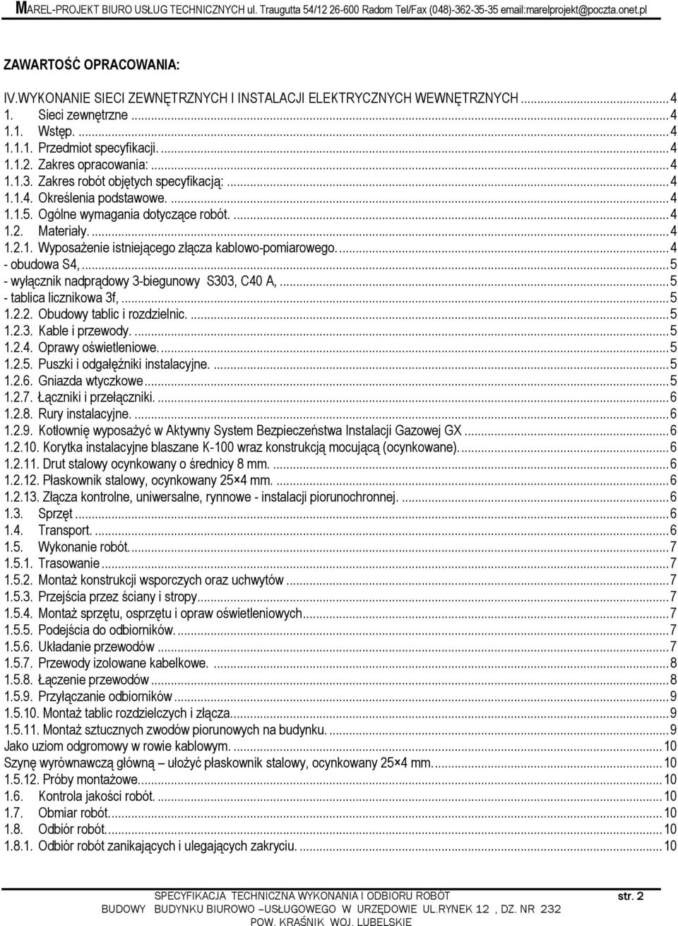 ..4 - obudowa S4,...5 - wyłącznik nadprądowy 3-biegunowy S303, C40 A,...5 - tablica licznikowa 3f,...5 1.2.2. Obudowy tablic i rozdzielnic....5 1.2.3. Kable i przewody....5 1.2.4. Oprawy oświetleniowe.