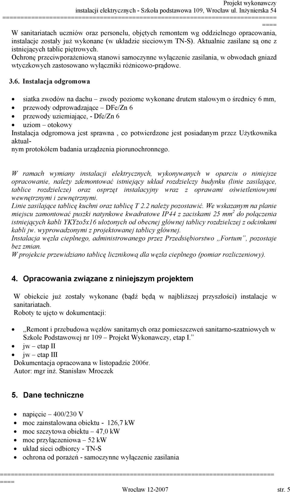 3.6. Instalacja odgromowa siatka zwodów na dachu zwody poziome wykonane drutem stalowym o średnicy 6 mm, przewody odprowadzające DFe/Zn 6 przewody uziemiające, - Dfe/Zn 6 uziom otokowy Instalacja