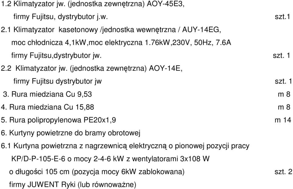 2 Klimatyzator jw. (jednostka zewnętrzna) AOY-14E, firmy Fujitsu dystrybutor jw szt. 1 3. Rura miedziana Cu 9,53 m 8 4. Rura miedziana Cu 15,88 m 8 5.