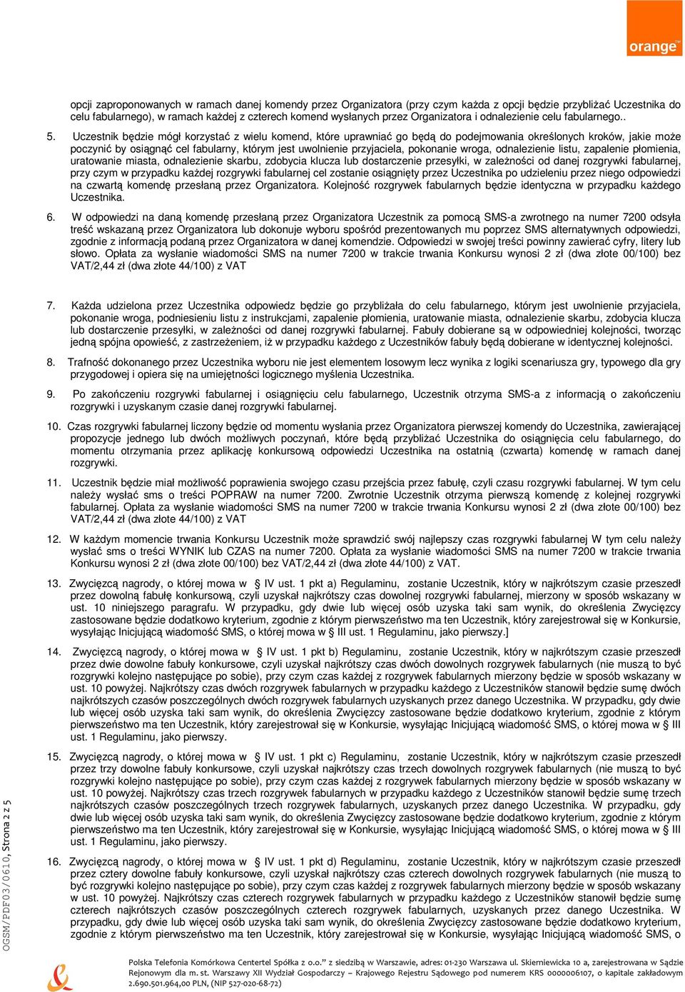 Uczestnik będzie mógł korzystać z wielu komend, które uprawniać go będą do podejmowania określonych kroków, jakie moŝe poczynić by osiągnąć cel fabularny, którym jest uwolnienie przyjaciela,