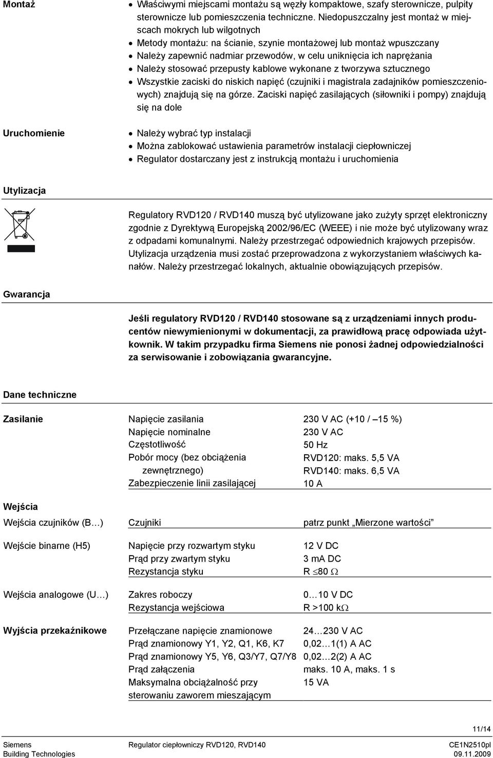 Należy stosować przepusty kablowe wykonane z tworzywa sztucznego Wszystkie zaciski do niskich napięć (czujniki i magistrala zadajników pomieszczeniowych) znajdują się na górze.